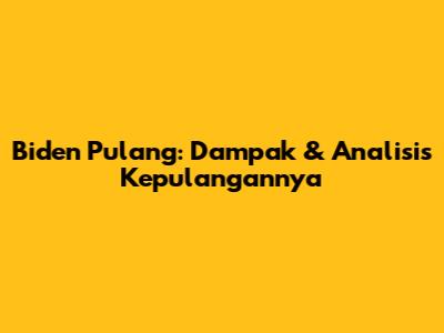 Biden Pulang: Dampak & Analisis Kepulangannya