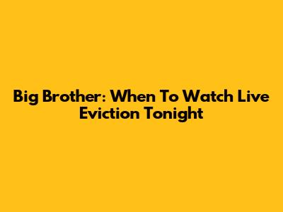 Big Brother: When To Watch Live Eviction Tonight