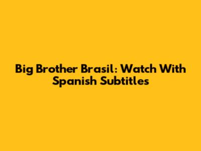 Big Brother Brasil: Watch With Spanish Subtitles