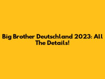 Big Brother Deutschland 2023: All The Details!