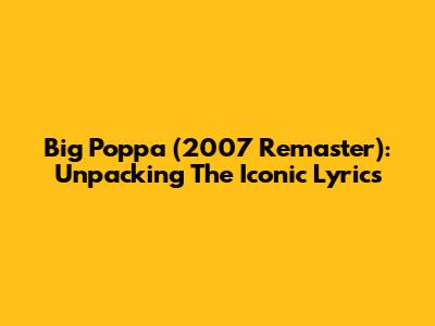 Big Poppa (2007 Remaster): Unpacking The Iconic Lyrics