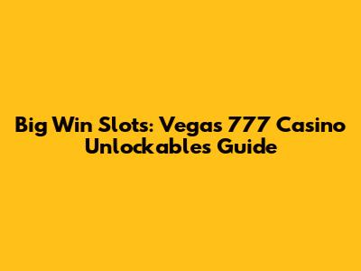 Big Win Slots: Vegas 777 Casino Unlockables Guide
