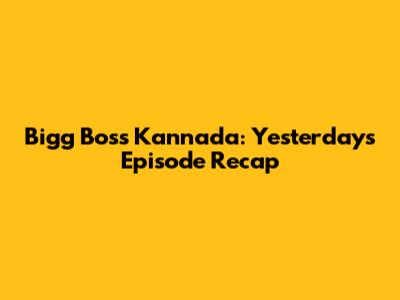 Bigg Boss Kannada: Yesterday's Episode Recap