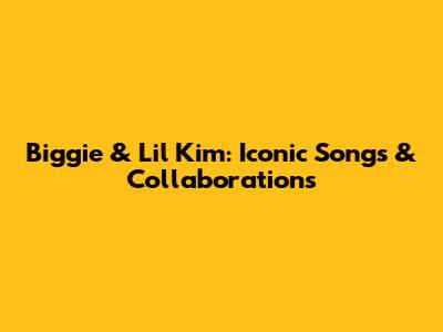 Biggie & Lil' Kim: Iconic Songs & Collaborations