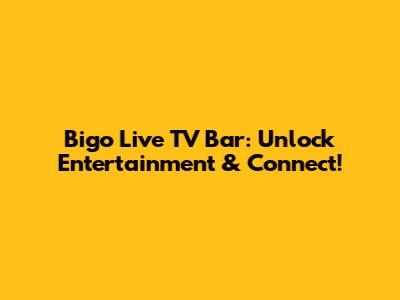 Bigo Live TV Bar: Unlock Entertainment & Connect!