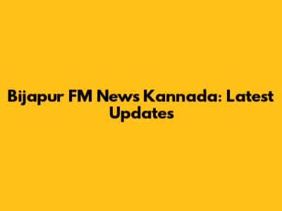 Bijapur FM News Kannada: Latest Updates
