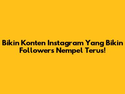 Bikin Konten Instagram Yang Bikin Followers Nempel Terus!
