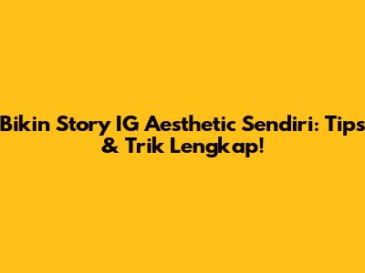 Bikin Story IG Aesthetic Sendiri: Tips & Trik Lengkap!
