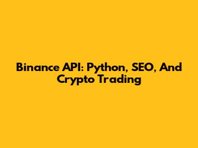 Binance API: Python, SEO, And Crypto Trading