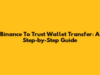 Binance To Trust Wallet Transfer: A Step-by-Step Guide