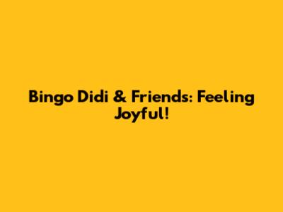 Bingo Didi & Friends: Feeling Joyful!