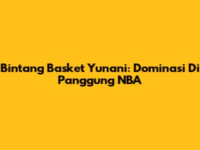 Bintang Basket Yunani: Dominasi Di Panggung NBA