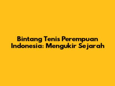 Bintang Tenis Perempuan Indonesia: Mengukir Sejarah