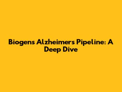 Biogen's Alzheimer's Pipeline: A Deep Dive