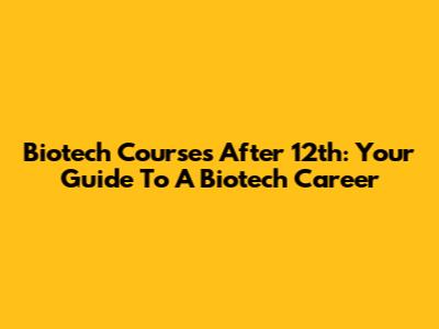 Biotech Courses After 12th: Your Guide To A Biotech Career