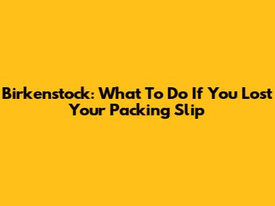 Birkenstock: What To Do If You Lost Your Packing Slip