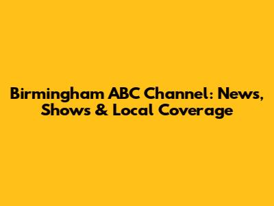 Birmingham ABC Channel: News, Shows & Local Coverage