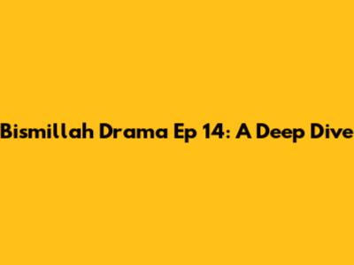 Bismillah Drama Ep 14: A Deep Dive