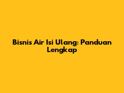 Bisnis Air Isi Ulang: Panduan Lengkap