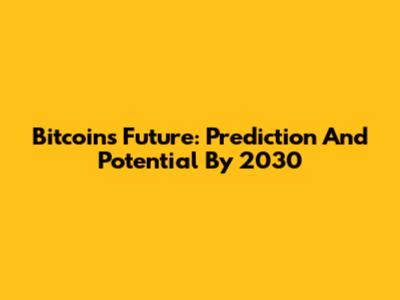 Bitcoin's Future: Prediction And Potential By 2030