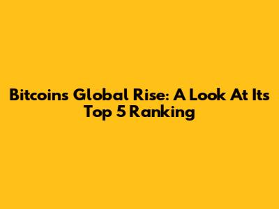 Bitcoin's Global Rise: A Look At Its Top 5 Ranking