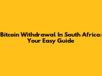 Bitcoin Withdrawal In South Africa: Your Easy Guide