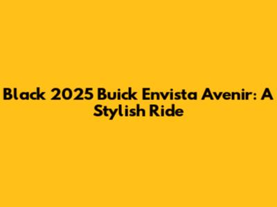 Black 2025 Buick Envista Avenir: A Stylish Ride