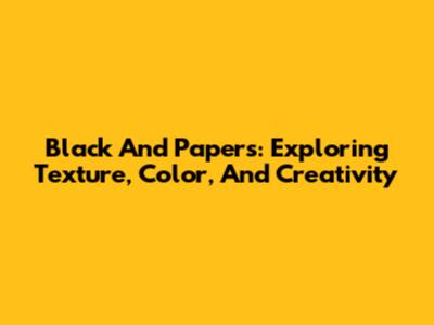 Black And Papers: Exploring Texture, Color, And Creativity