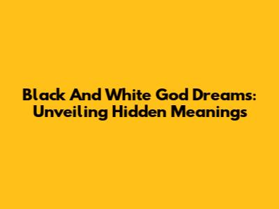 Black And White God Dreams: Unveiling Hidden Meanings