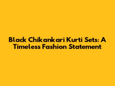 Black Chikankari Kurti Sets: A Timeless Fashion Statement