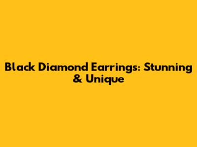 Black Diamond Earrings: Stunning & Unique