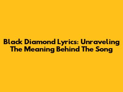 Black Diamond Lyrics: Unraveling The Meaning Behind The Song