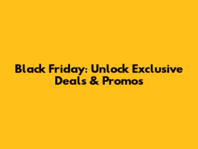 Black Friday: Unlock Exclusive Deals & Promos