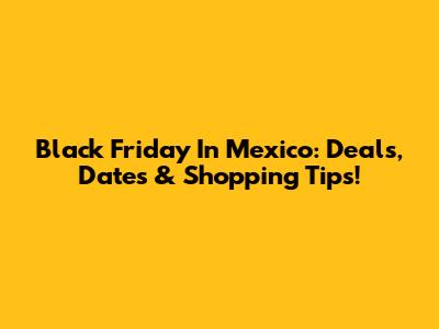 Black Friday In Mexico: Deals, Dates & Shopping Tips!