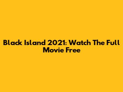 Black Island 2021: Watch The Full Movie Free
