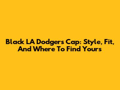 Black LA Dodgers Cap: Style, Fit, And Where To Find Yours