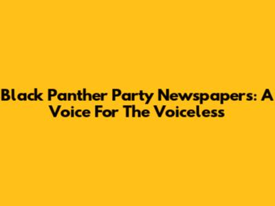 Black Panther Party Newspapers: A Voice For The Voiceless