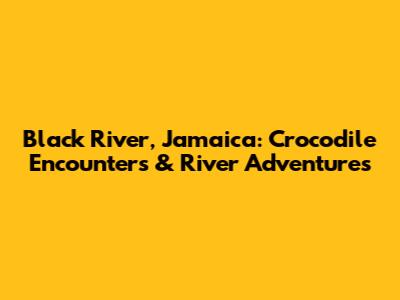Black River, Jamaica: Crocodile Encounters & River Adventures