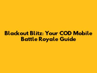 Blackout Blitz: Your COD Mobile Battle Royale Guide