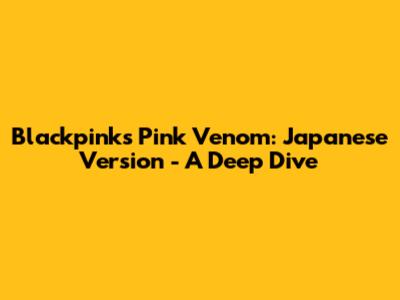 Blackpink's Pink Venom: Japanese Version - A Deep Dive