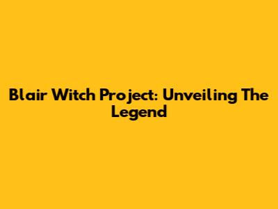 Blair Witch Project: Unveiling The Legend
