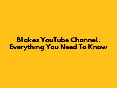 Blake's YouTube Channel: Everything You Need To Know