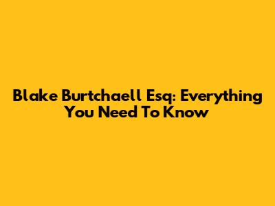 Blake Burtchaell Esq: Everything You Need To Know