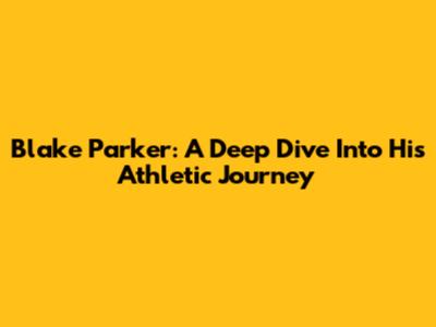 Blake Parker: A Deep Dive Into His Athletic Journey
