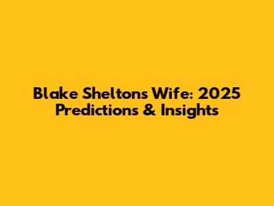 Blake Shelton's Wife: 2025 Predictions & Insights