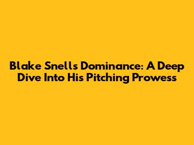 Blake Snell's Dominance: A Deep Dive Into His Pitching Prowess