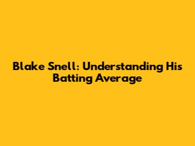 Blake Snell: Understanding His Batting Average