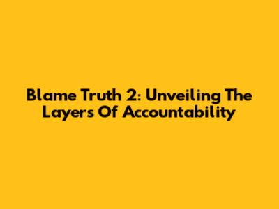 Blame Truth 2: Unveiling The Layers Of Accountability