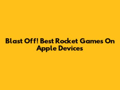 Blast Off! Best Rocket Games On Apple Devices