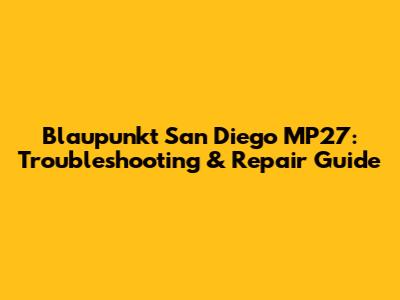 Blaupunkt San Diego MP27: Troubleshooting & Repair Guide